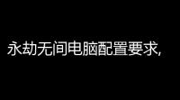 永劫无间电脑配置要求,玩永劫无间最低需要什么显卡 (永劫无间I52代能玩吗)