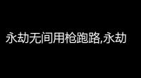 永劫无间用枪跑路,永劫无间三排最强武器排名一览