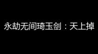 永劫无间琦玉剑 ：天上掉馅饼的英雄传说